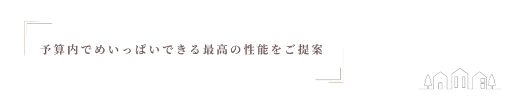 予算内でめいっぱいでできる 最高の性能をご提案